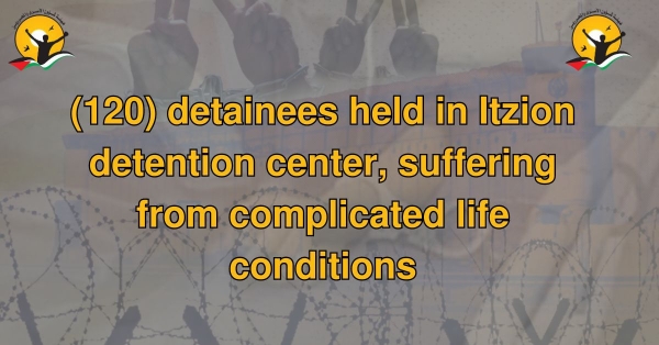 (120) detainees held in Itzion detention center, suffering from complicated life conditions